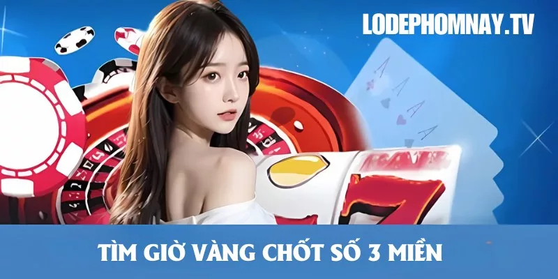 Khám phá giờ vàng chốt số 3 miền để tăng cơ hội thắng lớn mỗi ngày
