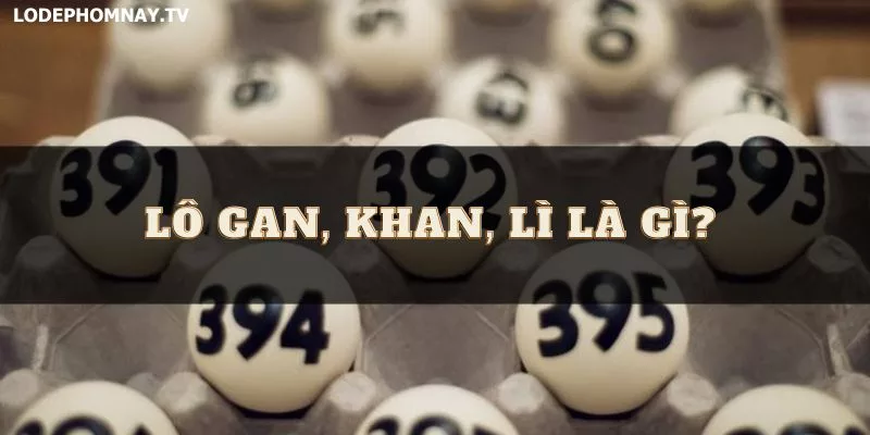 Lô gan, khan, lì là gì? Cách nhận biết và chơi hiệu quả