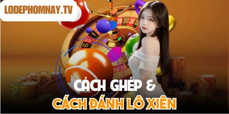 Ghép lô xiên kết hợp lôt là bí kíp của cao thủ để vừa chơi vui vừa tăng cơ hội thắng