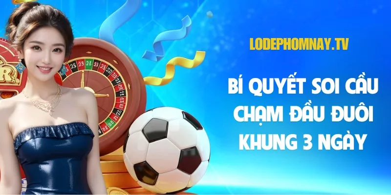 Bí quyết soi cầu chạm đầu đuôi khung 3 ngày bất bại từ cao thủ