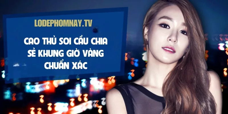 Cao thủ soi cầu chia sẻ khung giờ vàng chuẩn xác – chọn số đẹp, đánh chắc tay, thắng lớn
